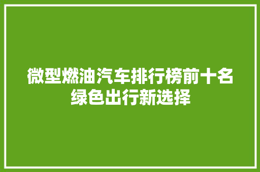 微型燃油汽车排行榜前十名绿色出行新选择