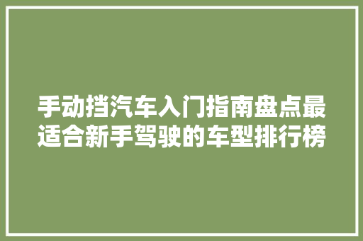 手动挡汽车入门指南盘点最适合新手驾驶的车型排行榜