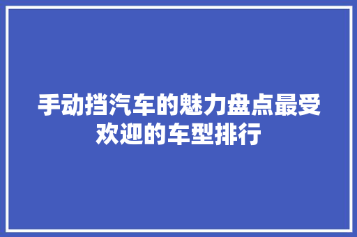 手动挡汽车的魅力盘点最受欢迎的车型排行