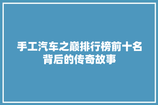 手工汽车之巅排行榜前十名背后的传奇故事