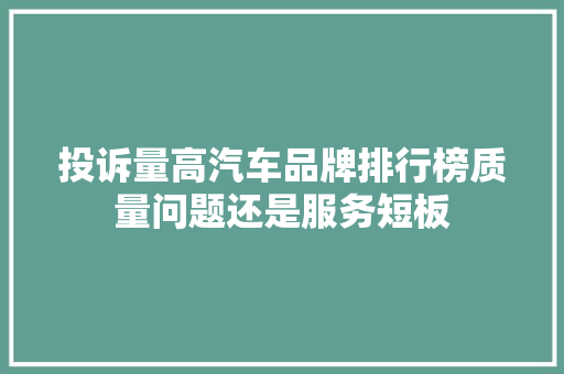 投诉量高汽车品牌排行榜质量问题还是服务短板