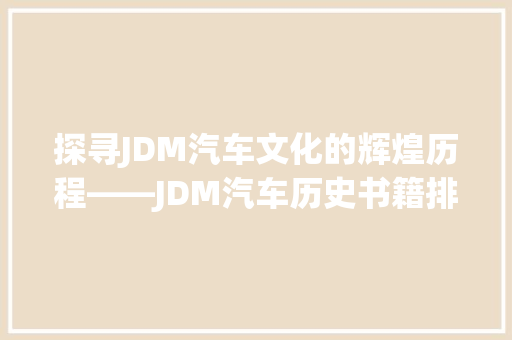探寻JDM汽车文化的辉煌历程——JDM汽车历史书籍排行榜