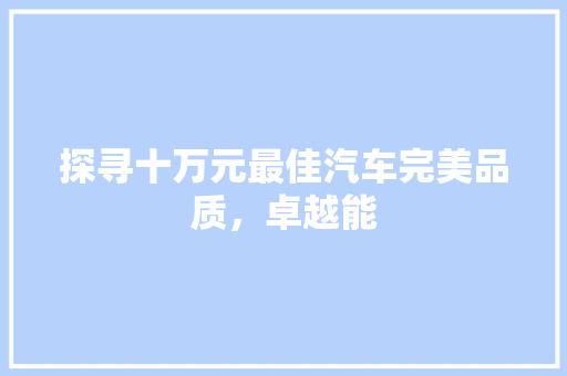 探寻十万元最佳汽车完美品质，卓越能