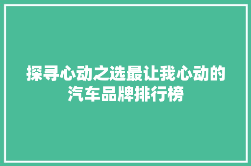 探寻心动之选最让我心动的汽车品牌排行榜