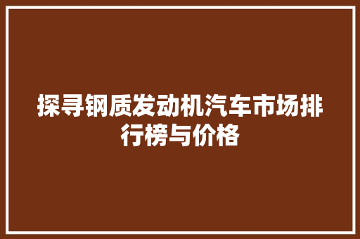 探寻钢质发动机汽车市场排行榜与价格