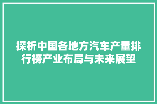 探析中国各地方汽车产量排行榜产业布局与未来展望