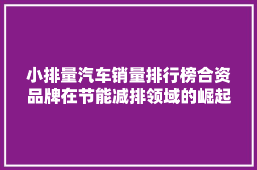 小排量汽车销量排行榜合资品牌在节能减排领域的崛起  第1张