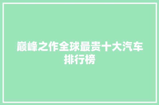 巅峰之作全球最贵十大汽车排行榜
