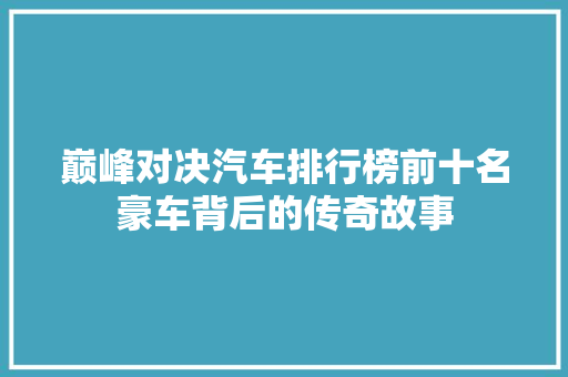 巅峰对决汽车排行榜前十名豪车背后的传奇故事