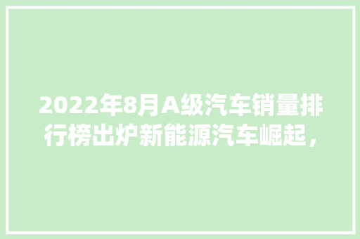 2022年8月A级汽车销量排行榜出炉新能源汽车崛起，传统车企面临挑战