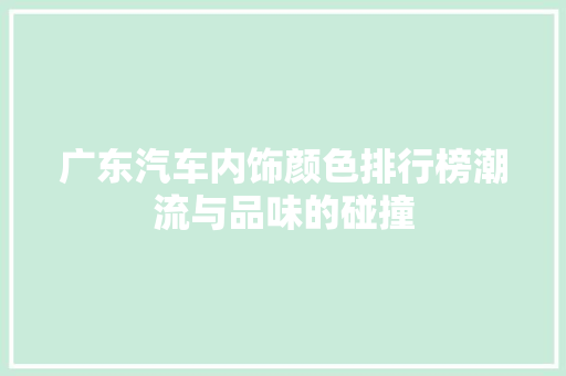广东汽车内饰颜色排行榜潮流与品味的碰撞