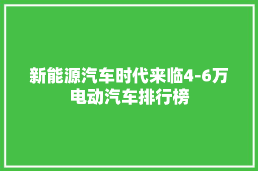 新能源汽车时代来临4-6万电动汽车排行榜