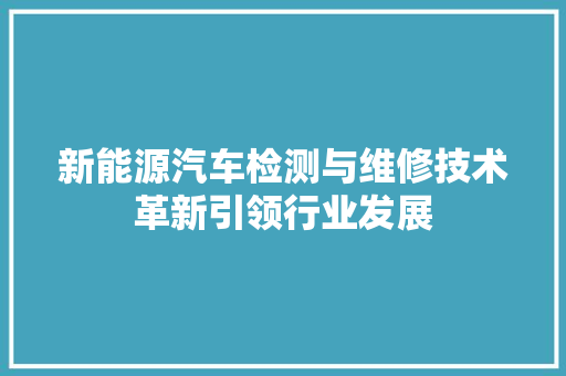 新能源汽车检测与维修技术革新引领行业发展