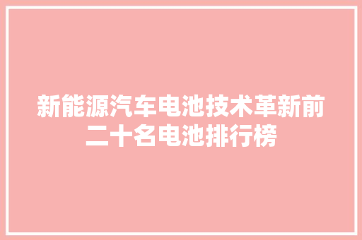 新能源汽车电池技术革新前二十名电池排行榜