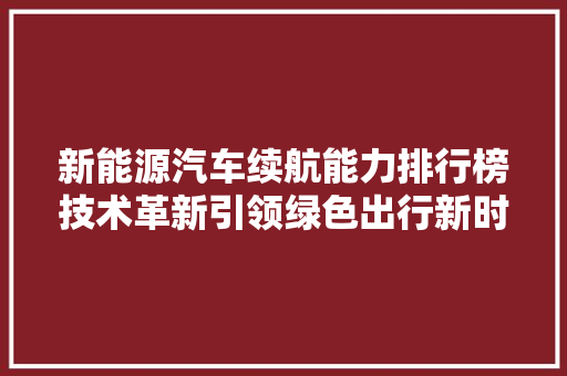 新能源汽车续航能力排行榜技术革新引领绿色出行新时代