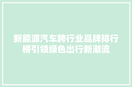 新能源汽车跨行业品牌排行榜引领绿色出行新潮流