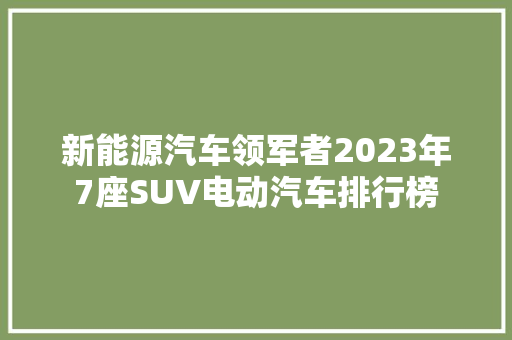 新能源汽车领军者2023年7座SUV电动汽车排行榜