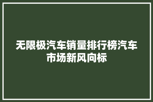 无限极汽车销量排行榜汽车市场新风向标