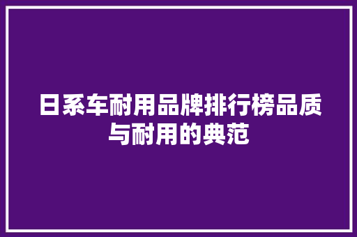 日系车耐用品牌排行榜品质与耐用的典范  第1张