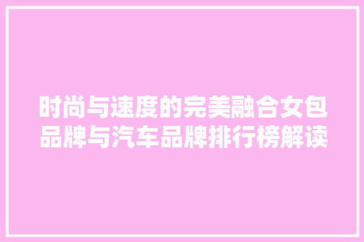 时尚与速度的完美融合女包品牌与汽车品牌排行榜解读