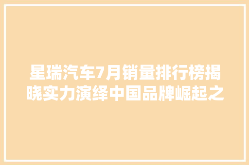 星瑞汽车7月销量排行榜揭晓实力演绎中国品牌崛起之路