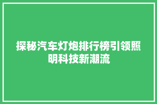探秘汽车灯炮排行榜引领照明科技新潮流