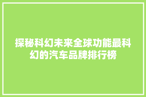 探秘科幻未来全球功能最科幻的汽车品牌排行榜