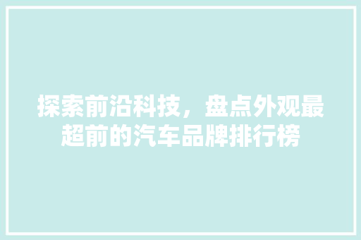 探索前沿科技，盘点外观最超前的汽车品牌排行榜