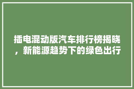 插电混动版汽车排行榜揭晓，新能源趋势下的绿色出行新选择