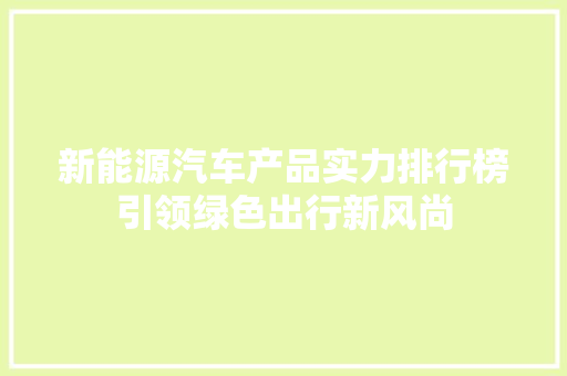 新能源汽车产品实力排行榜引领绿色出行新风尚