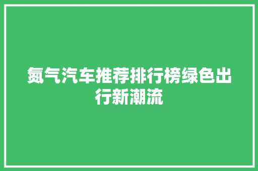氮气汽车推荐排行榜绿色出行新潮流  第1张