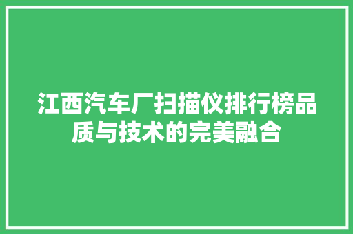 江西汽车厂扫描仪排行榜品质与技术的完美融合