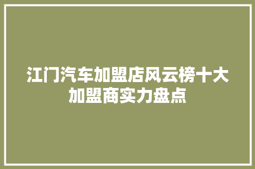 江门汽车加盟店风云榜十大加盟商实力盘点