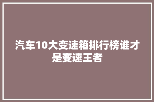 汽车10大变速箱排行榜谁才是变速王者