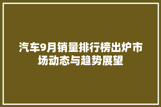 汽车9月销量排行榜出炉市场动态与趋势展望