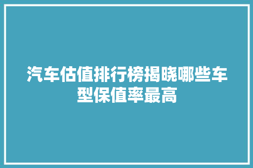 汽车估值排行榜揭晓哪些车型保值率最高