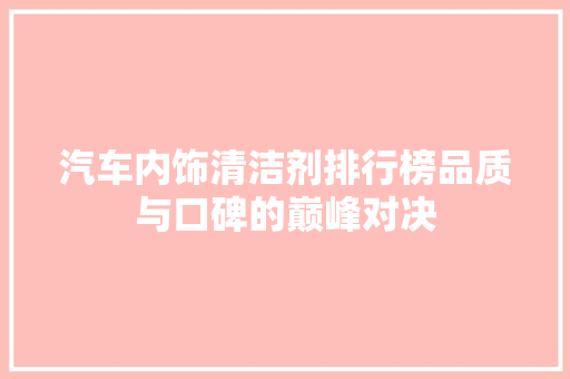 汽车内饰清洁剂排行榜品质与口碑的巅峰对决