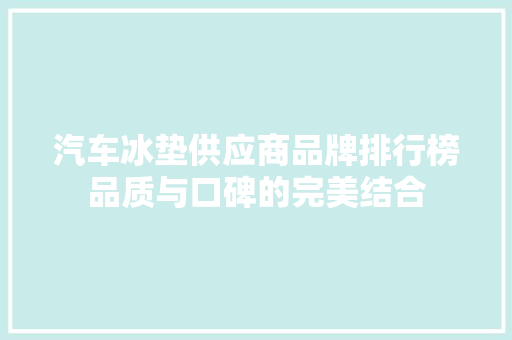 汽车冰垫供应商品牌排行榜品质与口碑的完美结合