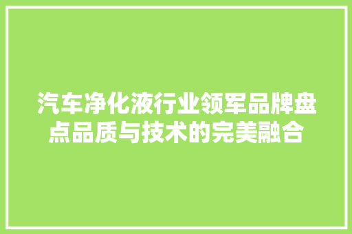 汽车净化液行业领军品牌盘点品质与技术的完美融合
