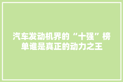 汽车发动机界的“十强”榜单谁是真正的动力之王