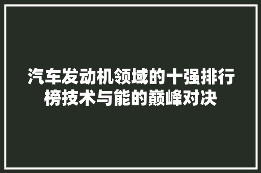 汽车发动机领域的十强排行榜技术与能的巅峰对决