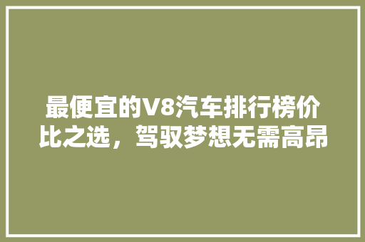 最便宜的V8汽车排行榜价比之选，驾驭梦想无需高昂代价