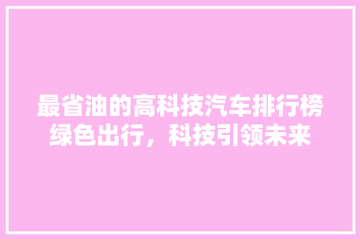 最省油的高科技汽车排行榜绿色出行，科技引领未来