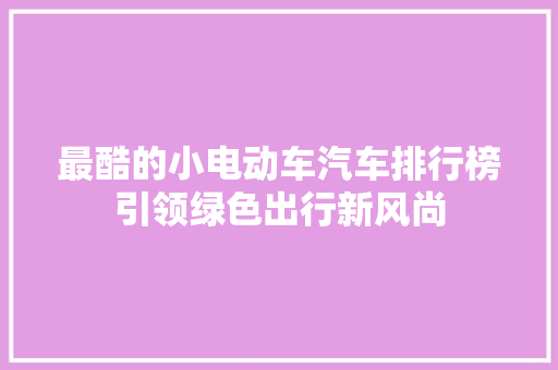 最酷的小电动车汽车排行榜引领绿色出行新风尚  第1张