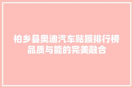 柏乡县奥迪汽车贴膜排行榜品质与能的完美融合