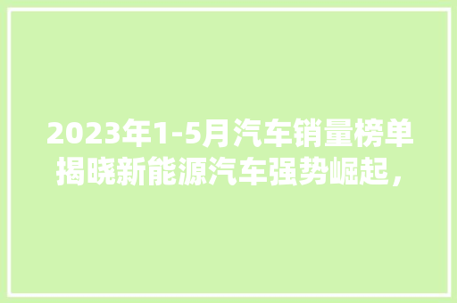 2023年1-5月汽车销量榜单揭晓新能源汽车强势崛起，传统车型面临挑战