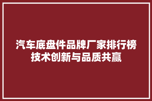 汽车底盘件品牌厂家排行榜技术创新与品质共赢