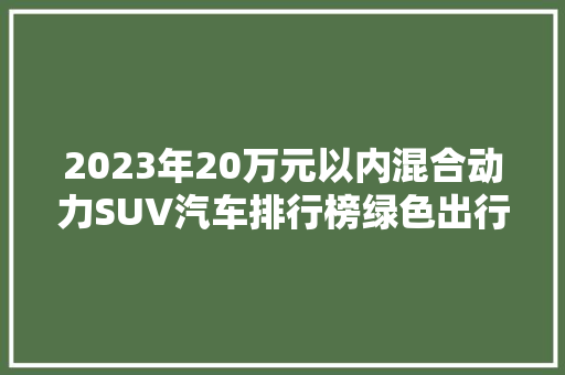 2023年20万元以内混合动力SUV汽车排行榜绿色出行新选择