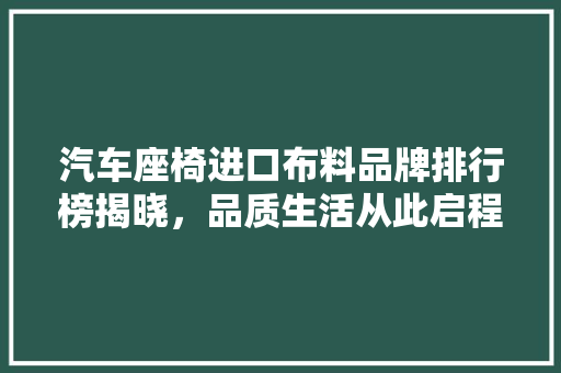 汽车座椅进口布料品牌排行榜揭晓，品质生活从此启程