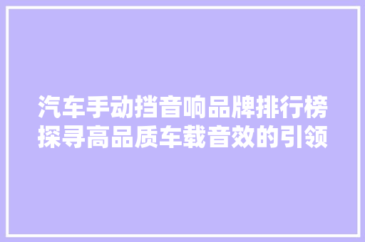 汽车手动挡音响品牌排行榜探寻高品质车载音效的引领者